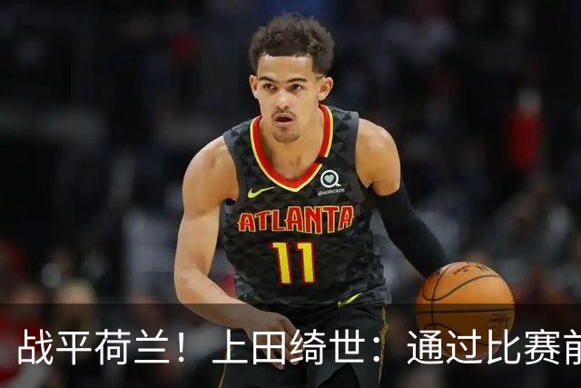 战平荷兰！上田绮世：通过比赛前半段，我们摸清范戴克的防守习惯